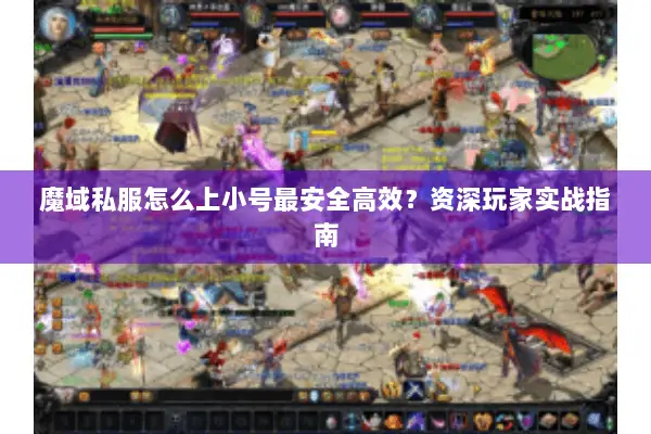 魔域私服怎么上小号最安全高效？资深玩家实战指南