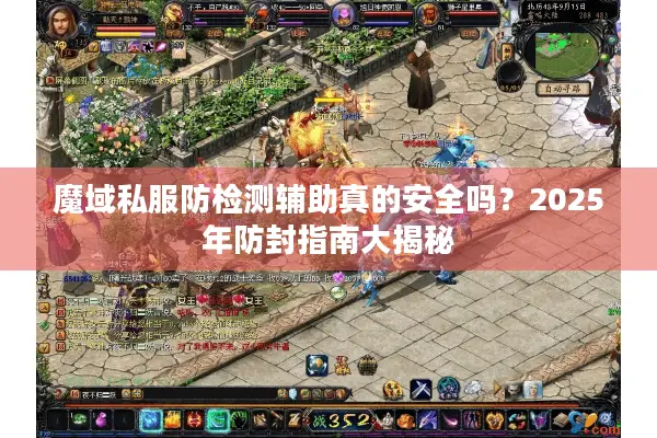 魔域私服防检测辅助真的安全吗？2025年防封指南大揭秘