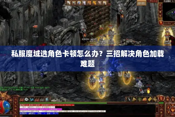 私服魔域选角色卡顿怎么办？三招解决角色加载难题