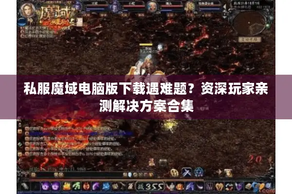 私服魔域电脑版下载遇难题?资深玩家亲测解决方案合集 私服魔域电脑版下载遇难题?资深玩家亲测解决方案合集