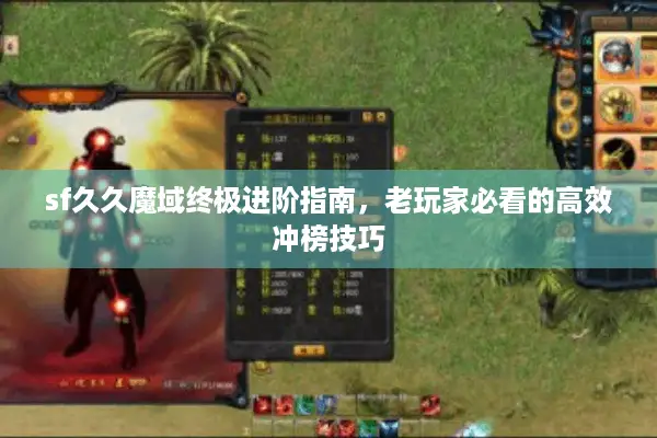 sf久久魔域终极进阶指南，老玩家必看的高效冲榜技巧