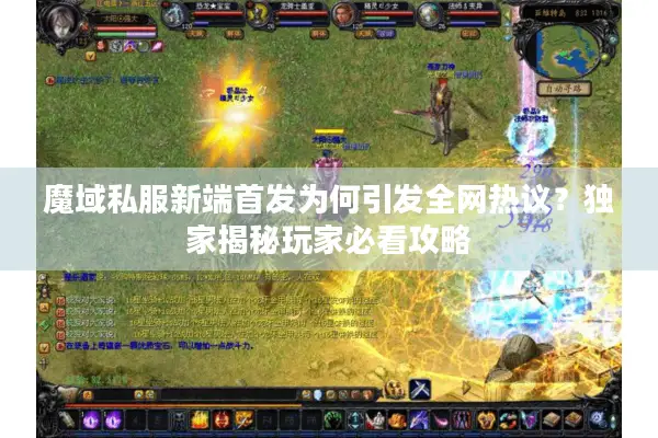 魔域私服新端首发为何引发全网热议？独家揭秘玩家必看攻略