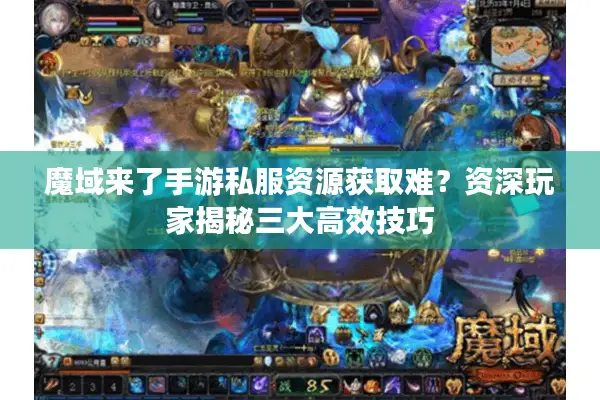 魔域来了手游私服资源获取难？资深玩家揭秘三大高效技巧