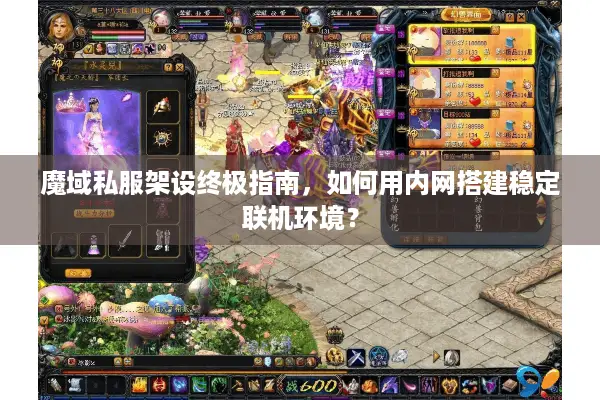 魔域私服架设终极指南，如何用内网搭建稳定联机环境？