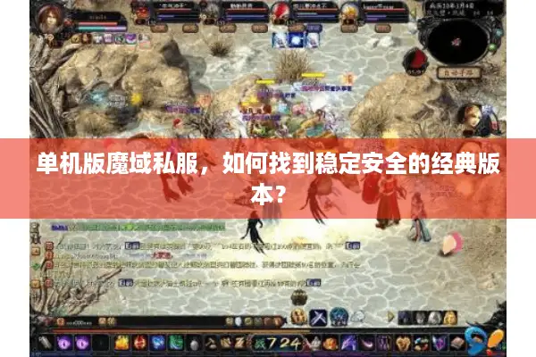 单机版魔域私服，如何找到稳定安全的经典版本？