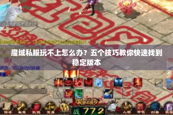 魔域私服玩不上怎么办?五个技巧教你快速找到稳定版本 魔域私服玩不上怎么办?五个技巧教你快速找到稳定版本