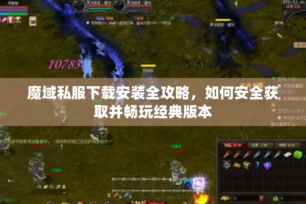 魔域私服下载安装全攻略，如何安全获取并畅玩经典版本