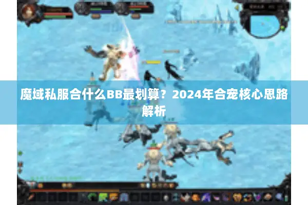 魔域私服合什么BB最划算？2024年合宠核心思路解析