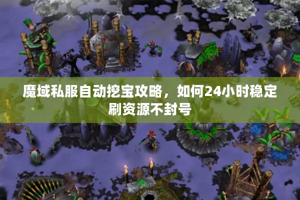 魔域私服自动挖宝攻略,如何24小时稳定刷资源不封号 魔域私服自动挖宝攻略,如何24小时稳定刷资源不封号