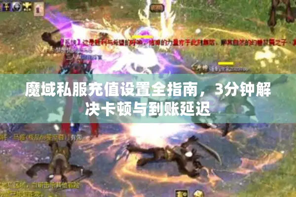 魔域私服充值设置全指南，3分钟解决卡顿与到账延迟