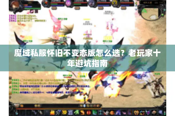 魔域私服怀旧不变态版怎么选？老玩家十年避坑指南