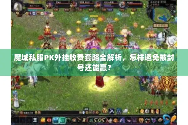 魔域私服PK外挂收费套路全解析，怎样避免被封号还能赢？