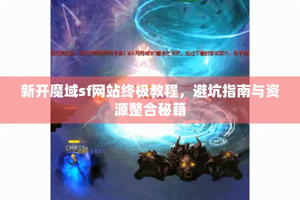 新开魔域sf网站终极教程，避坑指南与资源整合秘籍