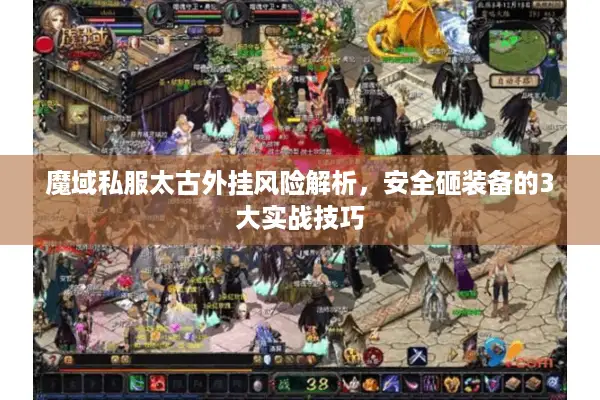 魔域私服太古外挂风险解析，安全砸装备的3大实战技巧