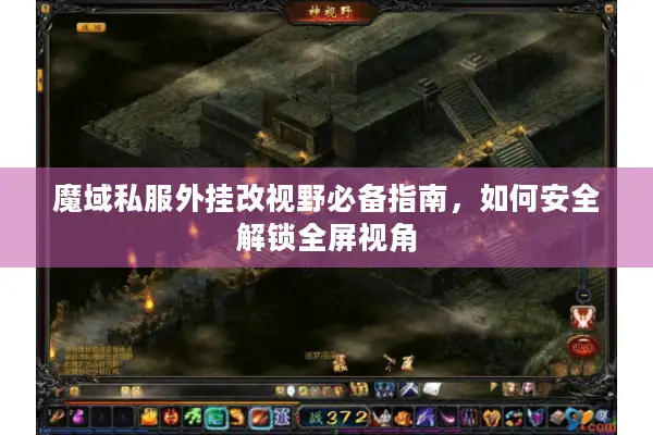 魔域私服外挂改视野必备指南，如何安全解锁全屏视角