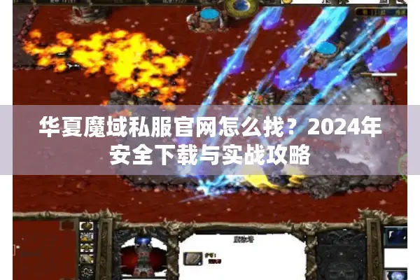 华夏魔域私服官网怎么找？2024年安全下载与实战攻略