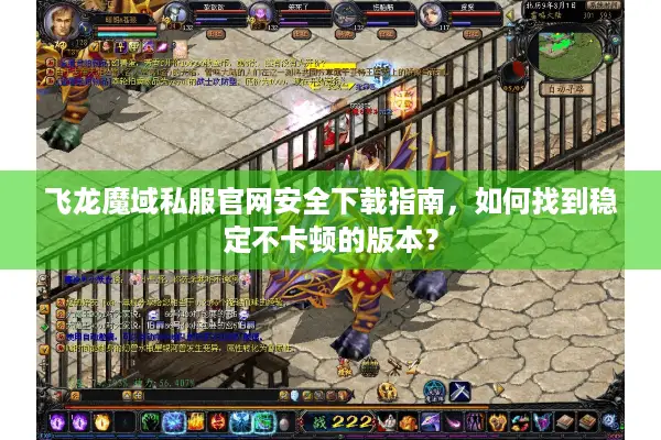 飞龙魔域私服官网安全下载指南，如何找到稳定不卡顿的版本？