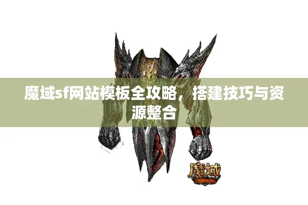 魔域sf网站模板全攻略,搭建技巧与资源整合 魔域sf网站模板全攻略,搭建技巧与资源整合