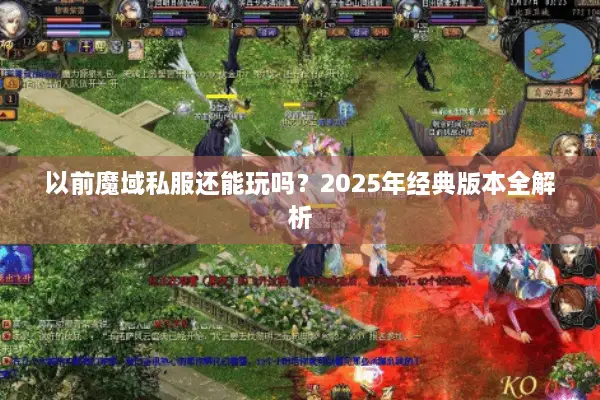 以前魔域私服还能玩吗？2025年经典版本全解析