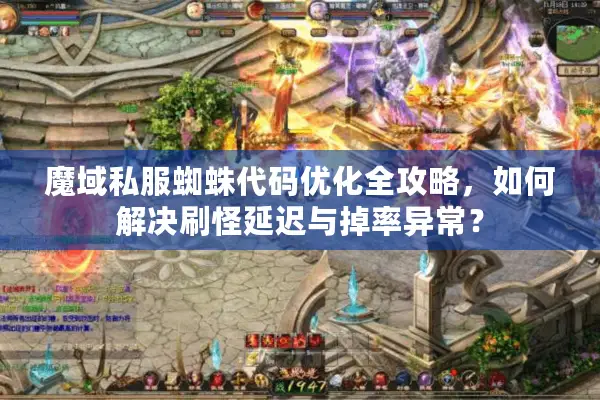 魔域私服蜘蛛代码优化全攻略，如何解决刷怪延迟与掉率异常？