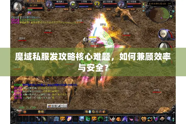魔域私服发攻略核心难题，如何兼顾效率与安全？
