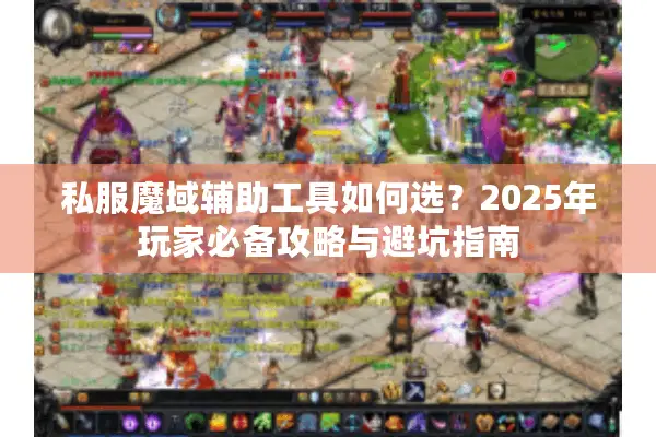 私服魔域辅助工具如何选？2025年玩家必备攻略与避坑指南