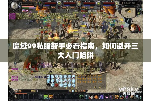 魔域99私服新手必看指南,如何避开三大入门陷阱 魔域99私服新手必看指南,如何避开三大入门陷阱