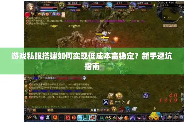 游戏私服搭建如何实现低成本高稳定？新手避坑指南