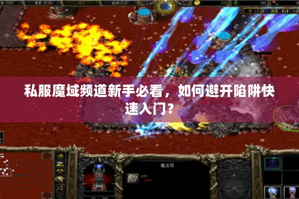 私服魔域频道新手必看,如何避开陷阱快速入门? 私服魔域频道新手必看,如何避开陷阱快速入门?