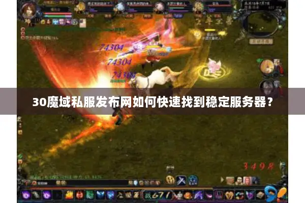 30魔域私服发布网如何快速找到稳定服务器？
