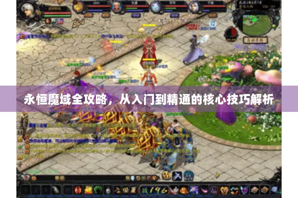 永恒魔域全攻略，从入门到精通的核心技巧解析