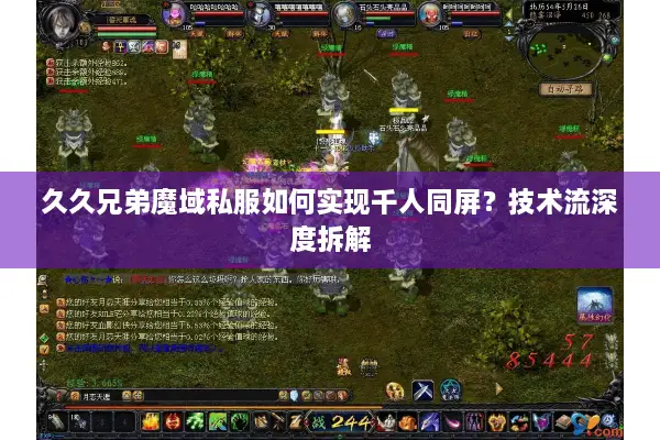 久久兄弟魔域私服如何实现千人同屏?技术流深度拆解 久久兄弟魔域私服如何实现千人同屏?技术流深度拆解