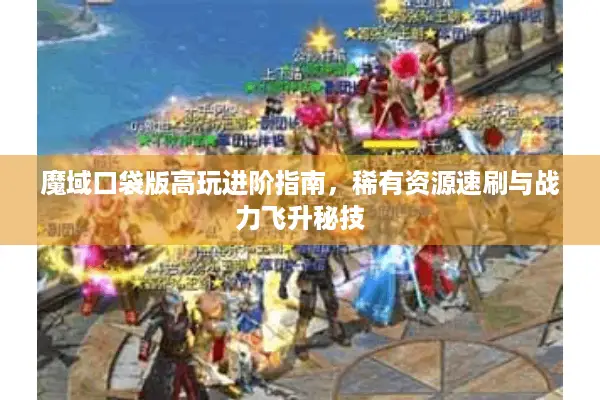 魔域口袋版高玩进阶指南，稀有资源速刷与战力飞升秘技