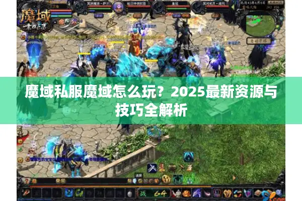 魔域私服魔域怎么玩？2025最新资源与技巧全解析