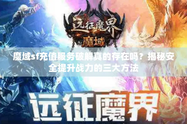 魔域sf充值服务破解真的存在吗？揭秘安全提升战力的三大方法
