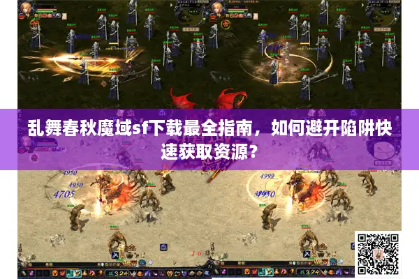乱舞春秋魔域sf下载最全指南，如何避开陷阱快速获取资源？