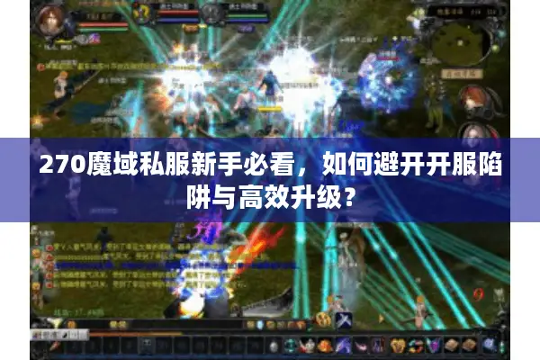 270魔域私服新手必看，如何避开开服陷阱与高效升级？