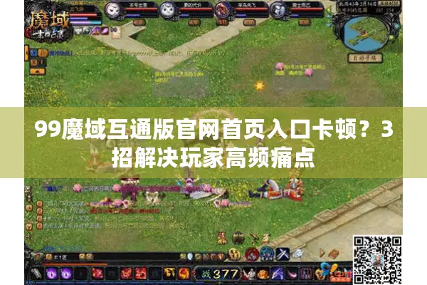 99魔域互通版官网首页入口卡顿？3招解决玩家高频痛点