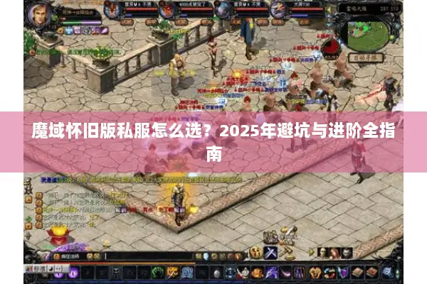 魔域怀旧版私服怎么选？2025年避坑与进阶全指南