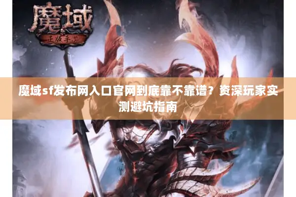魔域sf发布网入口官网到底靠不靠谱？资深玩家实测避坑指南