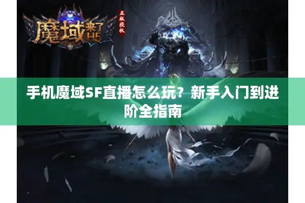 手机魔域SF直播怎么玩？新手入门到进阶全指南