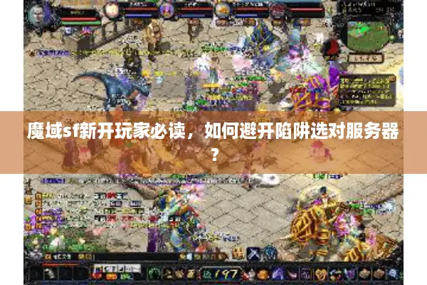 魔域sf新开玩家必读，如何避开陷阱选对服务器？