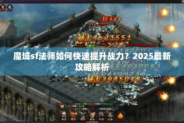 魔域sf法师如何快速提升战力？2025最新攻略解析