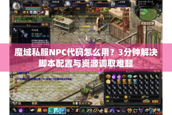 魔域私服NPC代码怎么用？3分钟解决脚本配置与资源调取难题