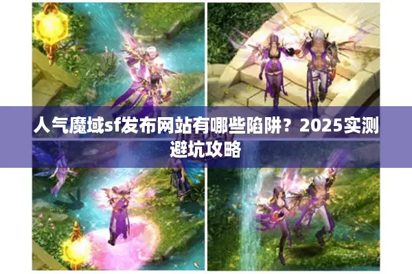 人气魔域sf发布网站有哪些陷阱？2025实测避坑攻略