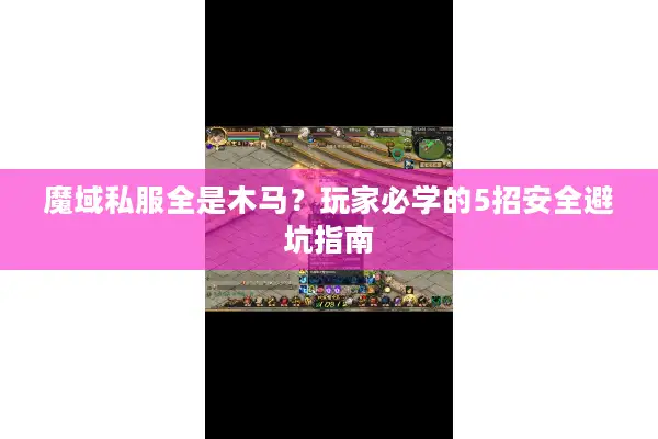 魔域私服全是木马？玩家必学的5招安全避坑指南