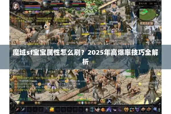 魔域sf宝宝属性怎么刷？2025年高爆率技巧全解析