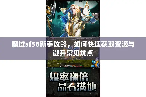 魔域sf58新手攻略，如何快速获取资源与避开常见坑点