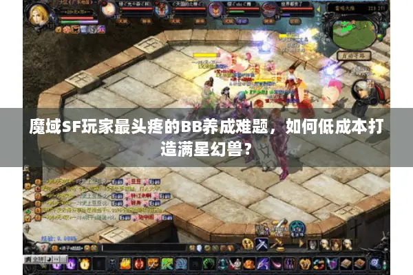 魔域SF玩家最头疼的BB养成难题，如何低成本打造满星幻兽？