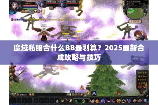 魔域私服合什么BB最划算?2025最新合成攻略与技巧 魔域私服合什么BB最划算?2025最新合成攻略与技巧